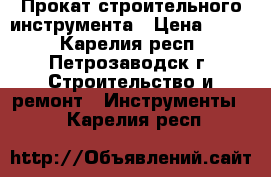 Прокат строительного инструмента › Цена ­ 500 - Карелия респ., Петрозаводск г. Строительство и ремонт » Инструменты   . Карелия респ.